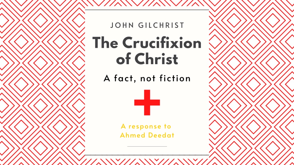 The Crucifixion of Christ: A Fact, not Fiction, A response to Ahmed Deedat by John Gilchrist