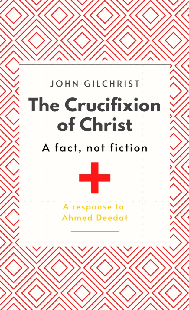The Crucifixion of Christ: A Fact, not Fiction, A response to Ahmed Deedat by John Gilchrist